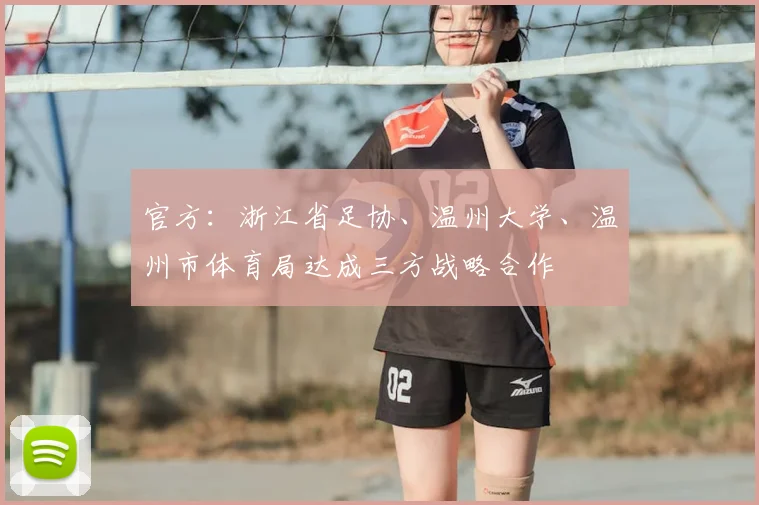 官方：浙江省足协、温州大学、温州市体育局达成三方战略合作