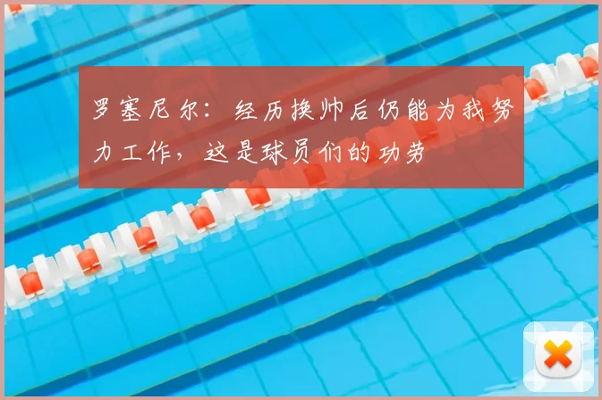 罗塞尼尔：经历换帅后仍能为我努力工作，这是球员们的功劳