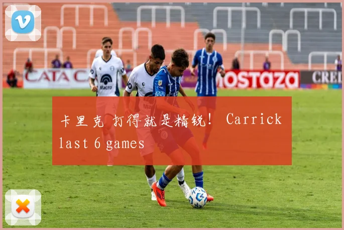 卡里克 打得就是精锐！ Carrick last 6 games