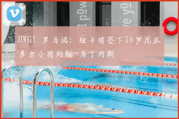 HWG！罗马诺：纽卡将签下16岁厄瓜多尔小将约翰-马丁内斯