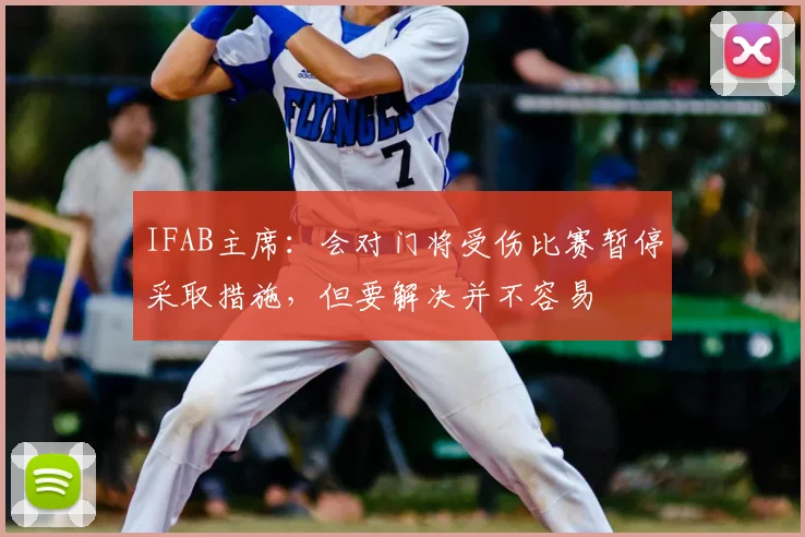 IFAB主席：会对门将受伤比赛暂停采取措施，但要解决并不容易