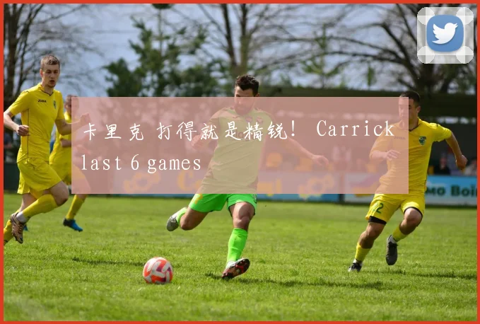 卡里克 打得就是精锐！ Carrick last 6 games