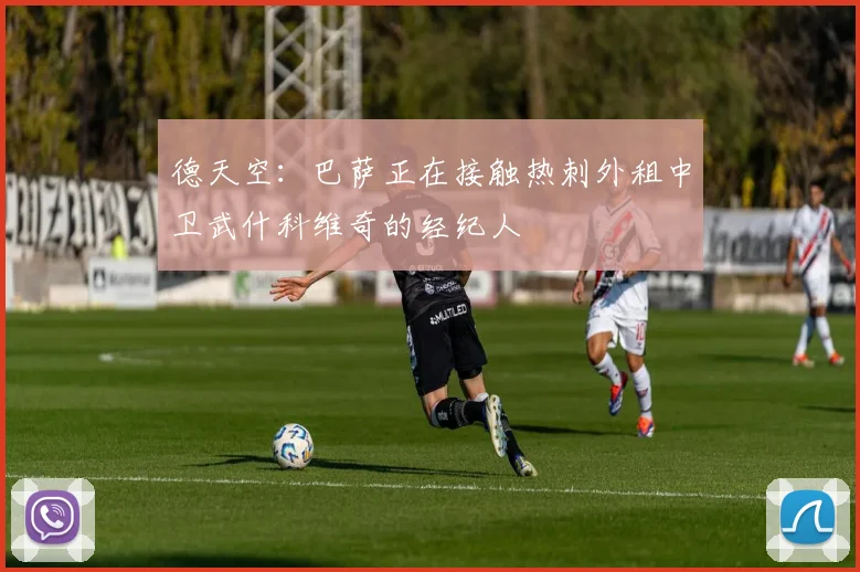 德天空：巴萨正在接触热刺外租中卫武什科维奇的经纪人