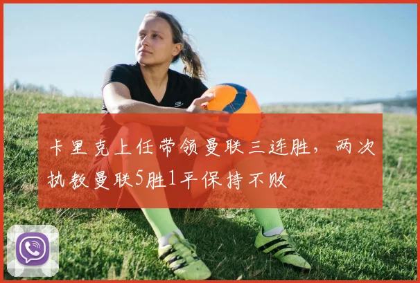 卡里克上任带领曼联三连胜，两次执教曼联5胜1平保持不败