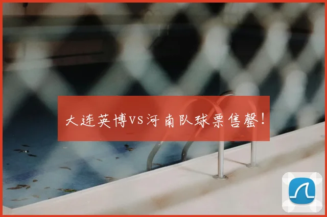 大连英博vs河南队球票售罄！