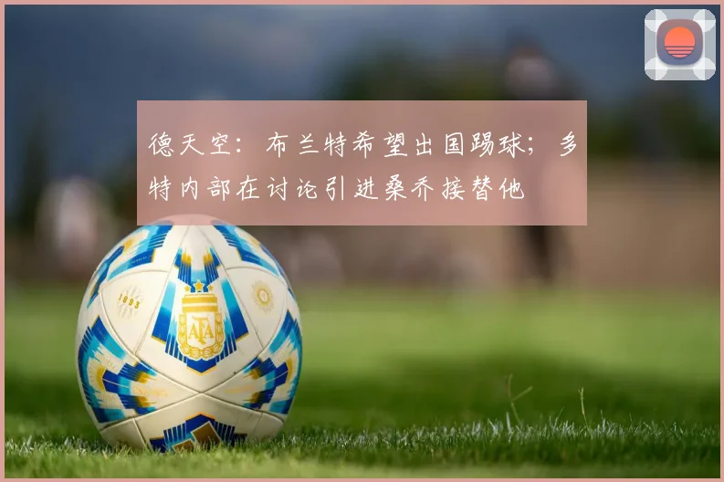 德天空：布兰特希望出国踢球；多特内部在讨论引进桑乔接替他