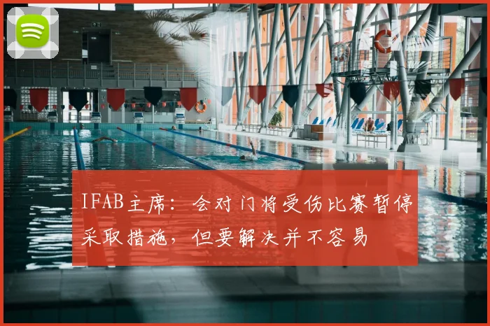 IFAB主席：会对门将受伤比赛暂停采取措施，但要解决并不容易