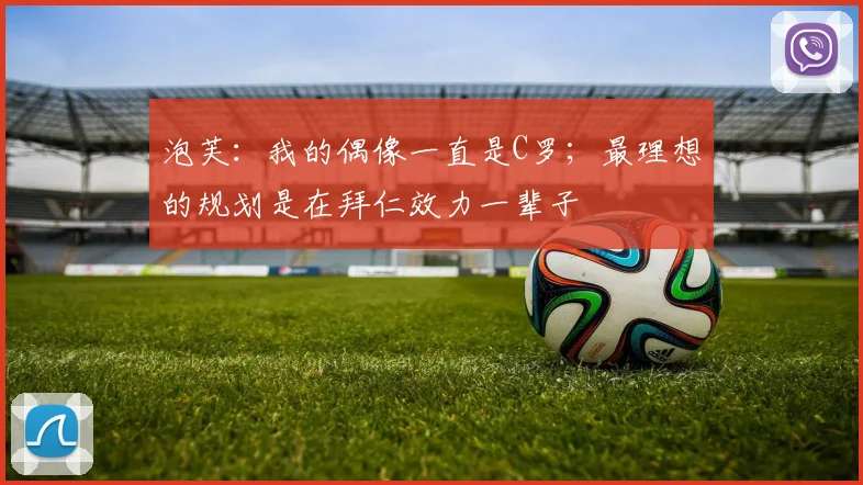 泡芙：我的偶像一直是C罗；最理想的规划是在拜仁效力一辈子