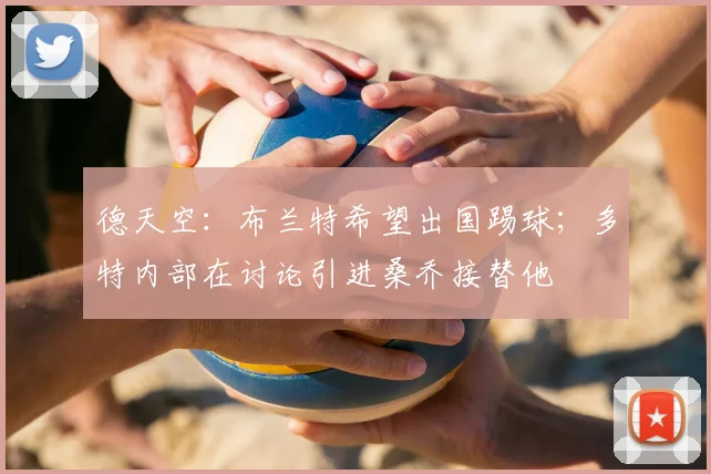 德天空：布兰特希望出国踢球；多特内部在讨论引进桑乔接替他