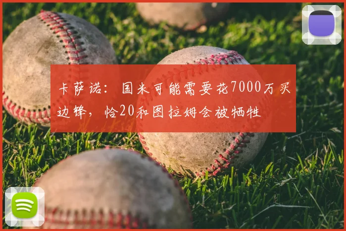 卡萨诺：国米可能需要花7000万买边锋，恰20和图拉姆会被牺牲