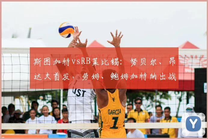 斯图加特vsRB莱比锡：努贝尔、昂达夫首发，劳姆、鲍姆加特纳出战