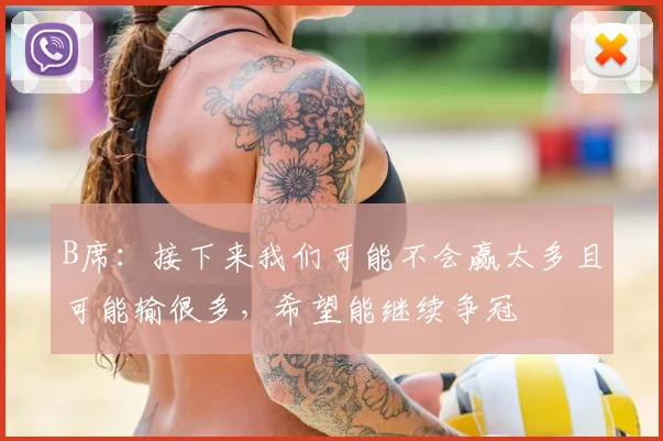 B席：接下来我们可能不会赢太多且可能输很多，希望能继续争冠