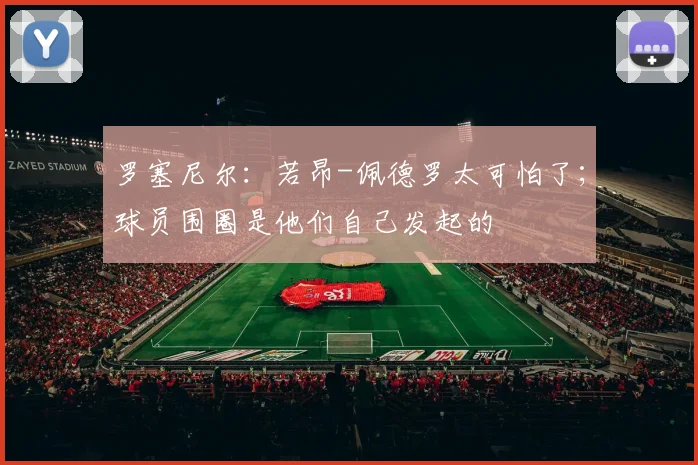 罗塞尼尔：若昂-佩德罗太可怕了；球员围圈是他们自己发起的